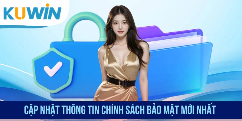Cập nhật thông tin chính sách bảo mật mới nhất