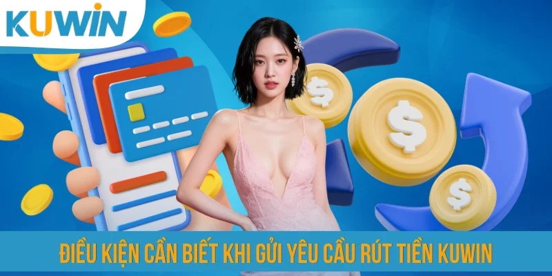 Điều kiện cần biết khi gửi yêu cầu rút tiền KUWIN
