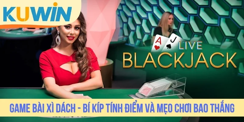 Game Bài Xì Dách - Bí Kíp Tính Điểm Và Mẹo Chơi Bao Thắng