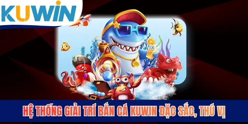 Hệ thống giải trí bắn cá KUWIN đặc sắc, thú vị