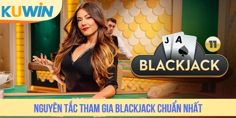 Nguyên tắc tham gia Blackjack chuẩn nhất