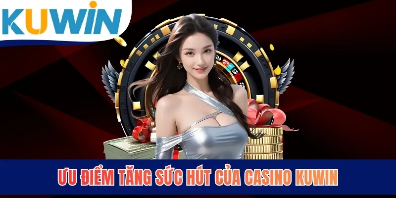 Ưu điểm tăng sức hút của Casino KUWIN
